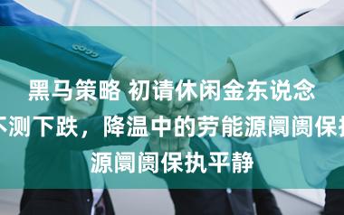 黑马策略 初请休闲金东说念主数不测下跌，降温中的劳能源阛阓保执平静