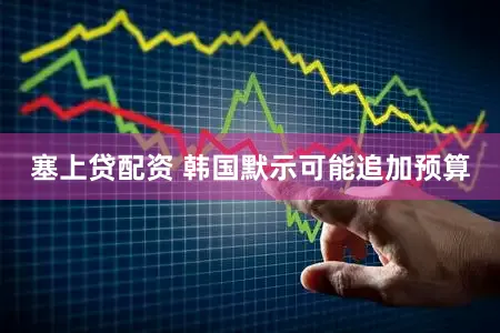 塞上贷配资 韩国默示可能追加预算