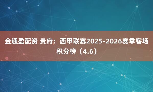 金通盈配资 贵府:西甲联赛2025-2026赛季客场积分榜(4.6)