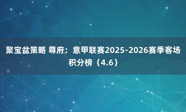 聚宝盆策略 尊府:意甲联赛2025-2026赛季客场积分榜(4.6)