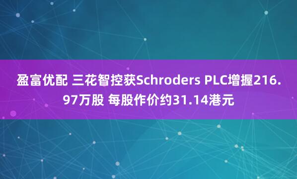 盈富优配 三花智控获Schroders PLC增握216.97万股 每股作价约31.14港元