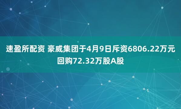 速盈所配资 豪威集团于4月9日斥资6806.22万元回购72.32万股A股