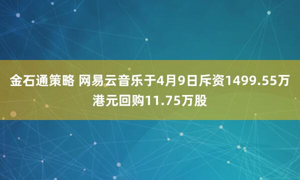 金石通策略 网易云音乐于4月9日斥资1499.55万港元回购11.75万股