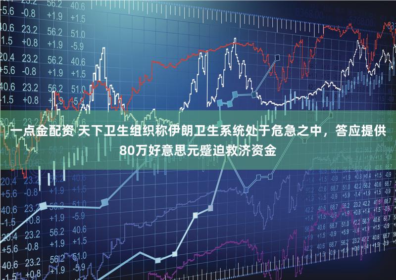 一点金配资 天下卫生组织称伊朗卫生系统处于危急之中，答应提供80万好意思元蹙迫救济资金