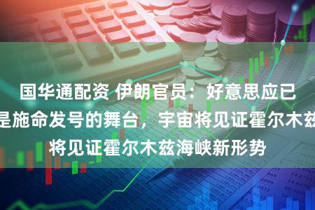 国华通配资 伊朗官员：好意思应已显着酬酢不是施命发号的舞台，宇宙将见证霍尔木兹海峡新形势