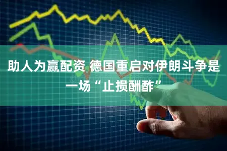 助人为赢配资 德国重启对伊朗斗争是一场“止损酬酢”