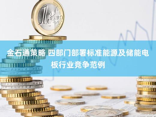 金石通策略 四部门部署标准能源及储能电板行业竞争范例