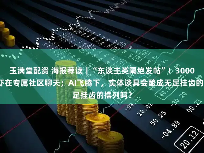 玉满堂配资 海报荐读｜“东谈主类隔绝发帖”！3000多只龙虾在专属社区聊天；AI飞腾下，实体谈具会酿成无足挂齿的摆列吗？