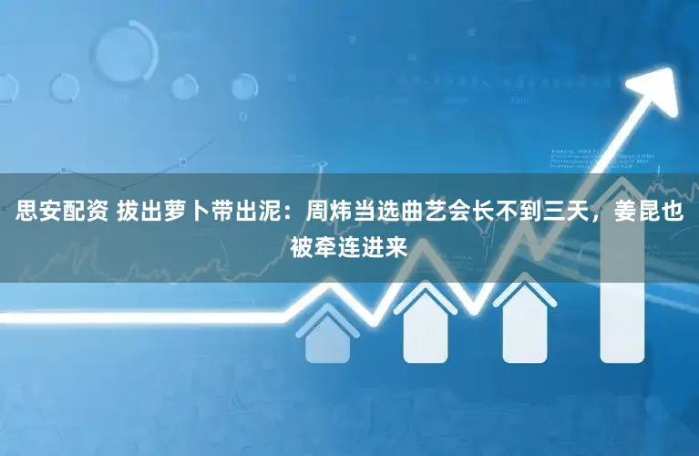 思安配资 拔出萝卜带出泥：周炜当选曲艺会长不到三天，姜昆也被牵连进来