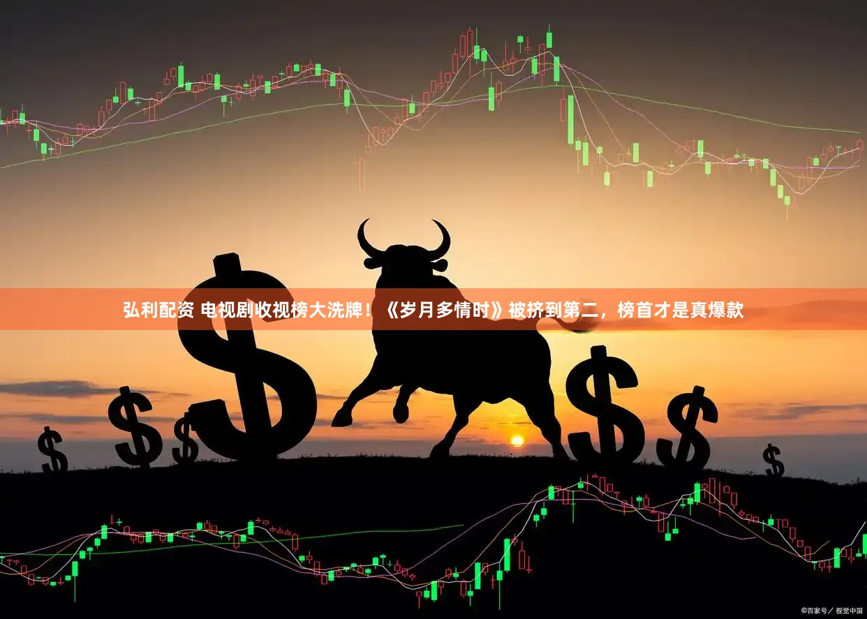 弘利配资 电视剧收视榜大洗牌！《岁月多情时》被挤到第二，榜首才是真爆款
