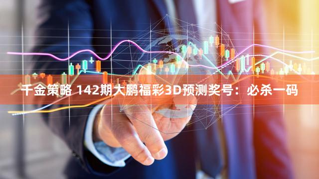 千金策略 142期大鹏福彩3D预测奖号：必杀一码