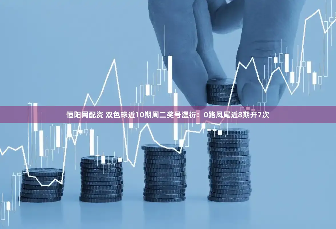 恒阳网配资 双色球近10期周二奖号漫衍：0路凤尾近8期开7次