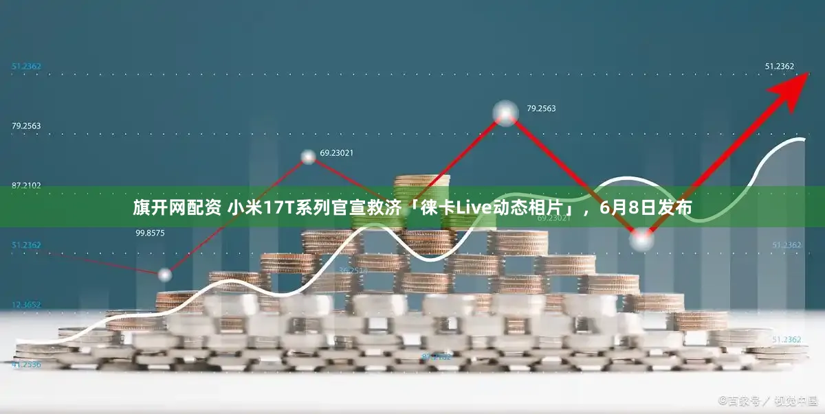 旗开网配资 小米17T系列官宣救济「徕卡Live动态相片」，6月8日发布