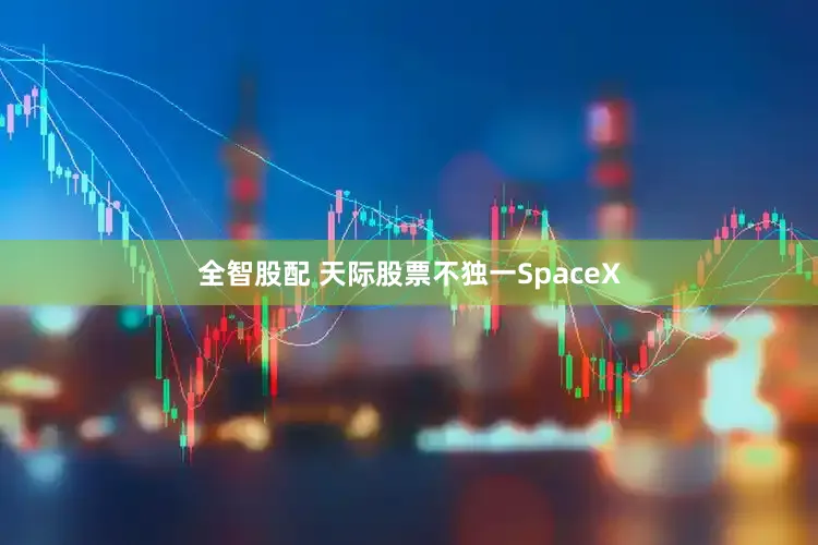 全智股配 天际股票不独一SpaceX