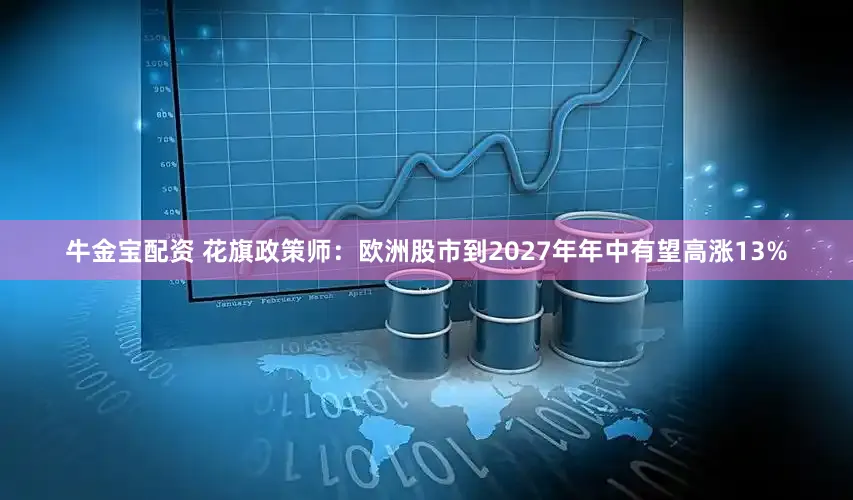牛金宝配资 花旗政策师：欧洲股市到2027年年中有望高涨13%