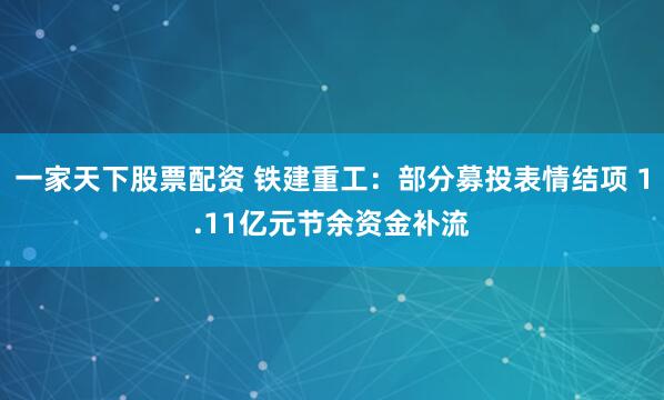 一家天下股票配资 铁建重工：部分募投表情结项 1.11亿元节余资金补流